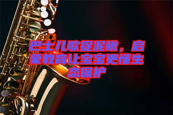 巴士?jī)焊枳侥圉q，啟蒙教育讓寶寶更懂生態(tài)保護(hù)