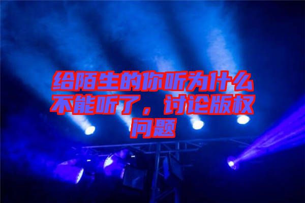 給陌生的你聽為什么不能聽了，討論版權(quán)問(wèn)題