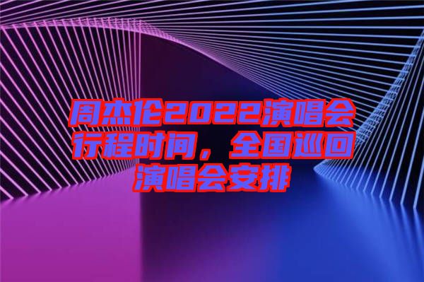 周杰倫2022演唱會(huì)行程時(shí)間，全國巡回演唱會(huì)安排