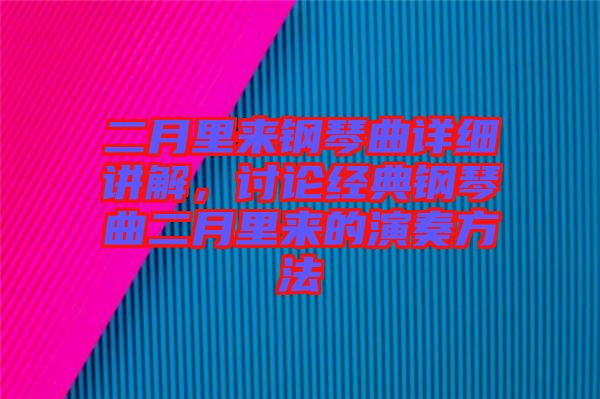 二月里來鋼琴曲詳細(xì)講解，討論經(jīng)典鋼琴曲二月里來的演奏方法