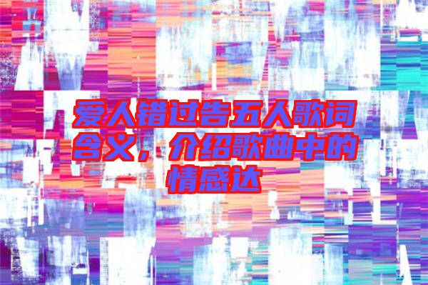 愛(ài)人錯(cuò)過(guò)告五人歌詞含義，介紹歌曲中的情感達(dá)