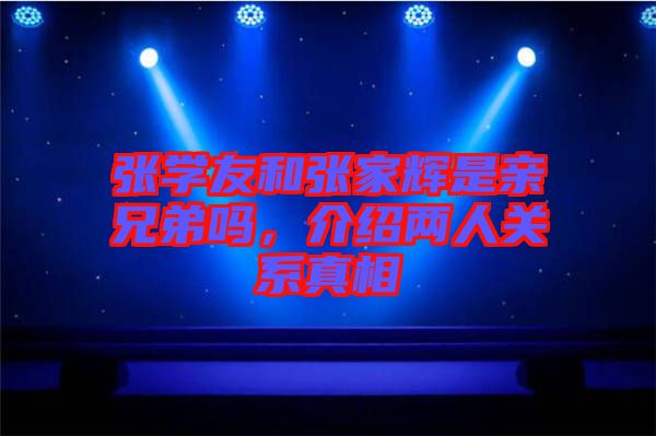 張學友和張家輝是親兄弟嗎，介紹兩人關(guān)系真相