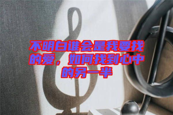 不明白誰會是我要找的愛，如何找到心中的另一半