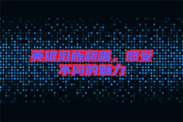 英雄淚版翻唱，感受不同的魅力
