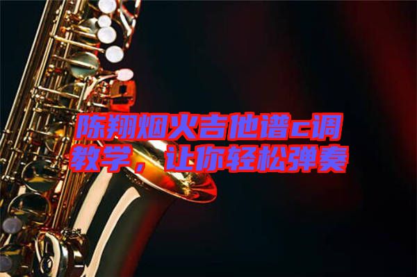 陳翔煙火吉他譜c調(diào)教學(xué)，讓你輕松彈奏