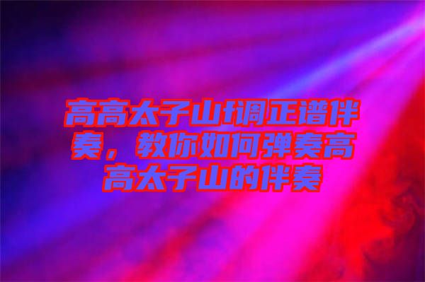 高高太子山f調(diào)正譜伴奏，教你如何彈奏高高太子山的伴奏
