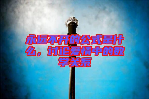 永遠不開的公式是什么，討論愛情中的數學關系