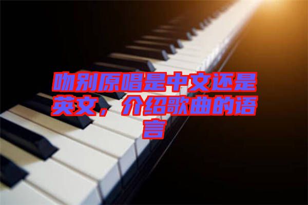 吻別原唱是中文還是英文，介紹歌曲的語(yǔ)言