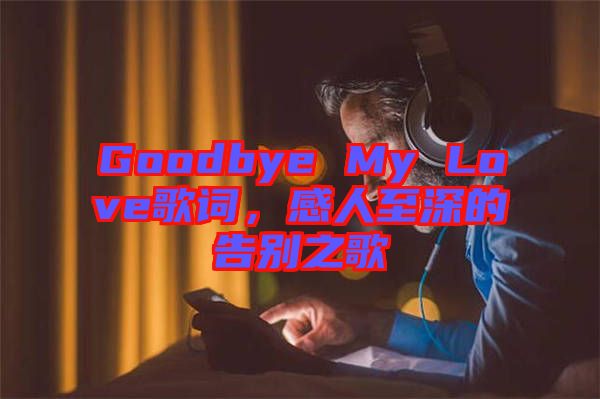 Goodbye My Love歌詞，感人至深的告別之歌