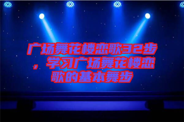 廣場舞花樓戀歌32步，學(xué)習(xí)廣場舞花樓戀歌的基本舞步