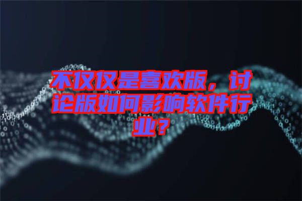不僅僅是喜歡版，討論版如何影響軟件行業(yè)？