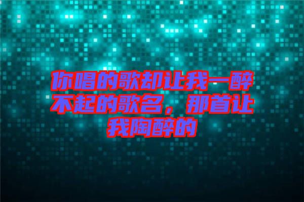 你唱的歌卻讓我一醉不起的歌名，那首讓我陶醉的