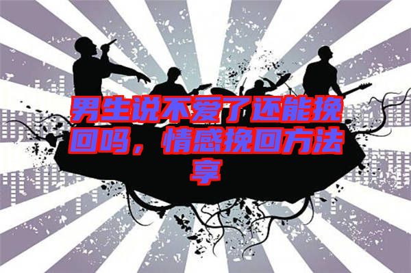 男生說不愛了還能挽回嗎，情感挽回方法享