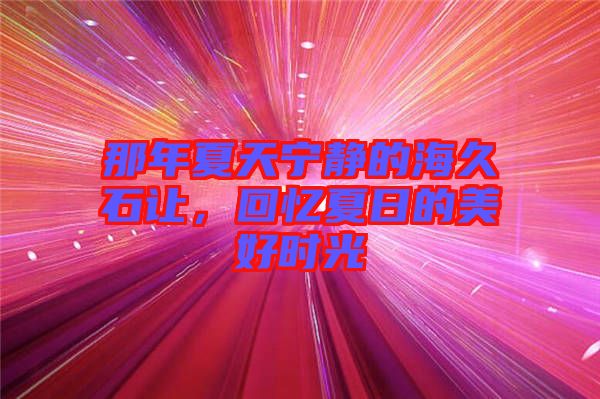 那年夏天寧靜的海久石讓，回憶夏日的美好時光