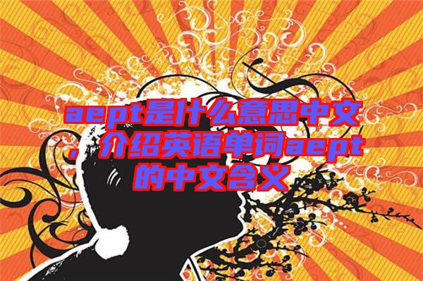 aept是什么意思中文，介紹英語單詞aept的中文含義