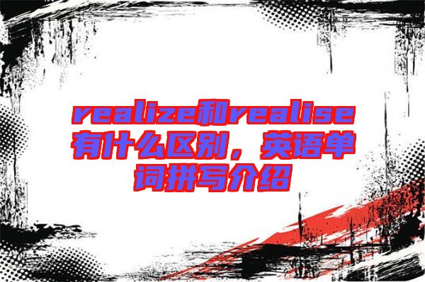 realize和realise有什么區(qū)別，英語單詞拼寫介紹