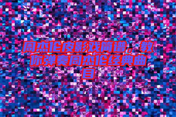 周杰倫皮影戲簡譜，教你彈奏周杰倫經(jīng)典曲目