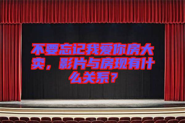 不要忘記我愛你房大賣，影片與房現(xiàn)有什么關(guān)系？