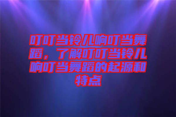 叮叮當鈴兒響叮當舞蹈，了解叮叮當鈴兒響叮當舞蹈的起源和特點