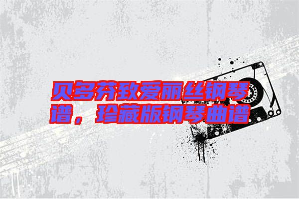 貝多芬致愛麗絲鋼琴譜，珍藏版鋼琴曲譜