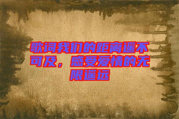 歌詞我們的距離遙不可及，感受愛(ài)情的無(wú)限遙遠(yuǎn)
