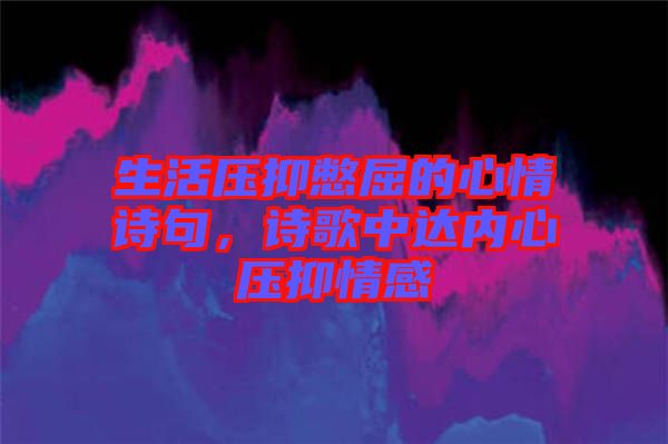 生活壓抑憋屈的心情詩句，詩歌中達內(nèi)心壓抑情感