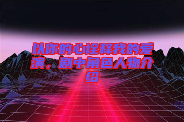 以你的心詮釋我的愛演，劇中角色人物介紹
