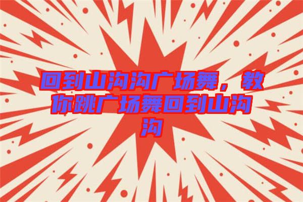 回到山溝溝廣場(chǎng)舞，教你跳廣場(chǎng)舞回到山溝溝