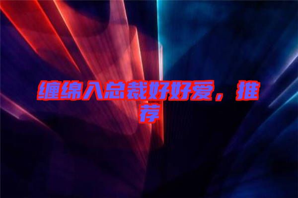纏綿入總裁好好愛，推薦