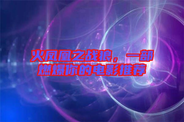 火鳳凰之戰(zhàn)狼，一部燃爆你的電影推薦