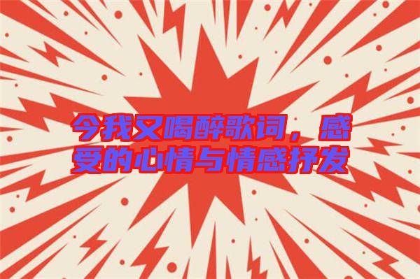 今我又喝醉歌詞，感受的心情與情感抒發(fā)