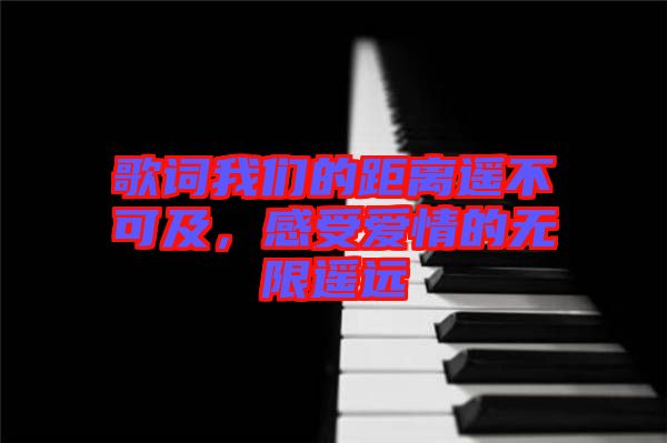 歌詞我們的距離遙不可及，感受愛(ài)情的無(wú)限遙遠(yuǎn)