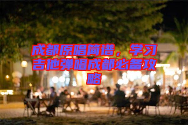 成都原唱簡譜，學(xué)習吉他彈唱成都必備攻略