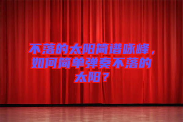 不落的太陽簡譜詠峰，如何簡單彈奏不落的太陽？