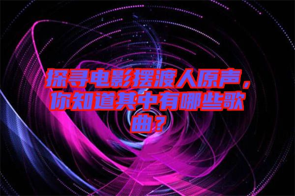 探尋電影擺渡人原聲，你知道其中有哪些歌曲？