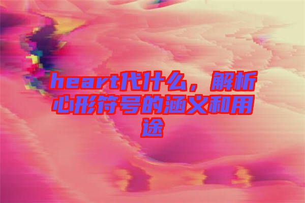 heart代什么，解析心形符號的涵義和用途