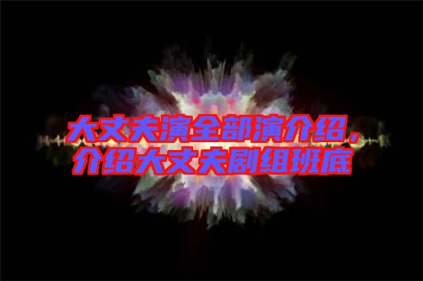 大丈夫演全部演介紹，介紹大丈夫劇組班底