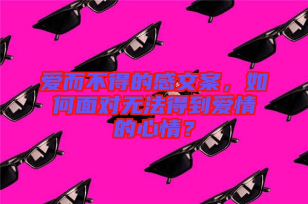 愛(ài)而不得的感文案，如何面對(duì)無(wú)法得到愛(ài)情的心情？