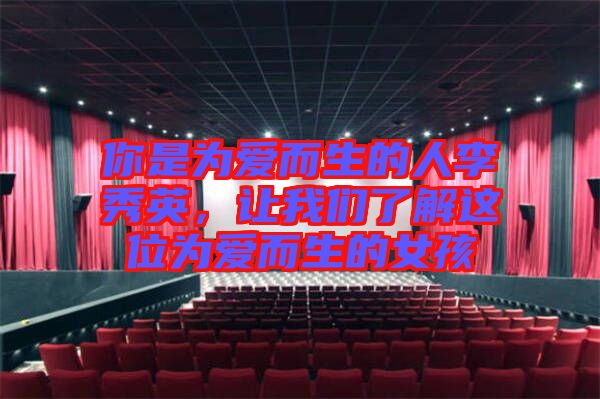 你是為愛而生的人李秀英，讓我們了解這位為愛而生的女孩