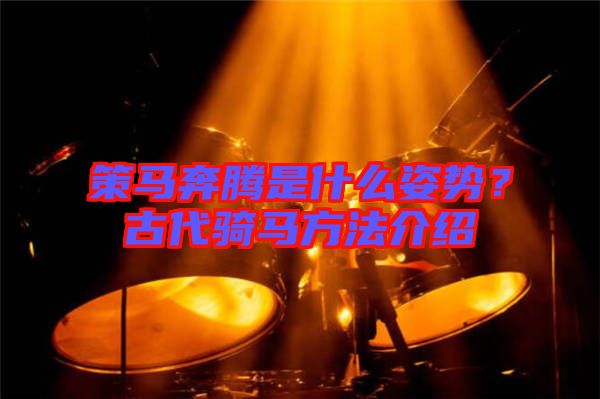 策馬奔騰是什么姿勢(shì)？古代騎馬方法介紹