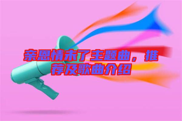 親恩情未了主題曲，推薦及歌曲介紹