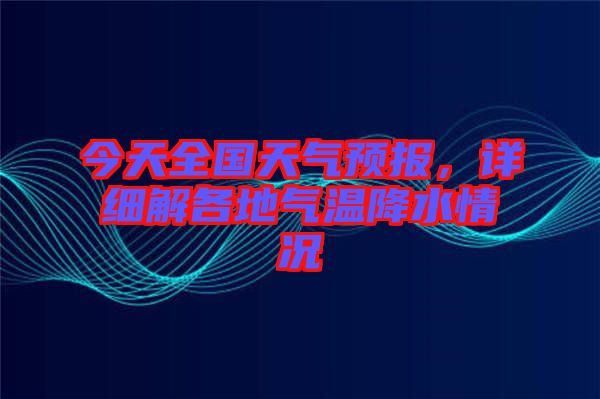 今天全國天氣預(yù)報，詳細(xì)解各地氣溫降水情況