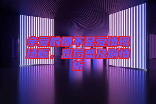 親愛的那不是愛情現(xiàn)場(chǎng)版，觀后感及劇情析