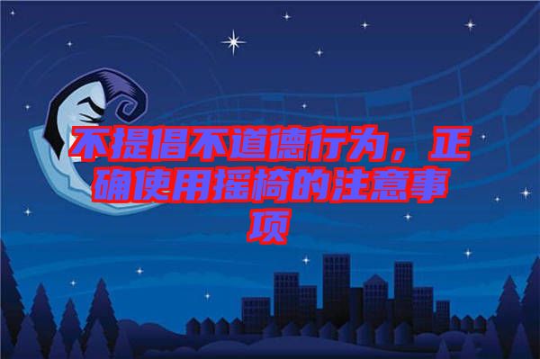 不提倡不道德行為，正確使用搖椅的注意事項