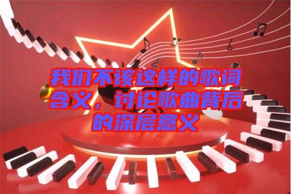 我們不該這樣的歌詞含義，討論歌曲背后的深層意義