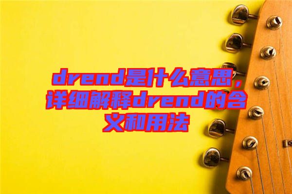 drend是什么意思，詳細解釋drend的含義和用法