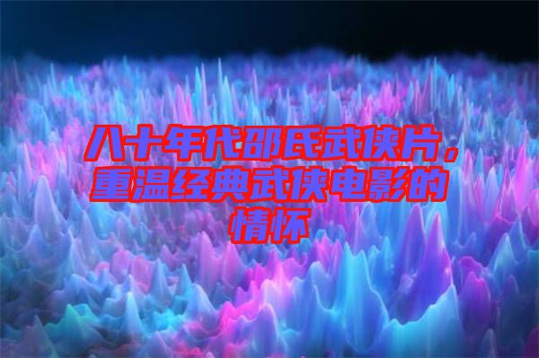 八十年代邵氏武俠片，重溫經(jīng)典武俠電影的情懷