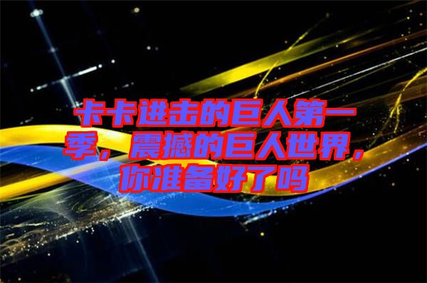 卡卡進擊的巨人第一季，震撼的巨人世界，你準(zhǔn)備好了嗎