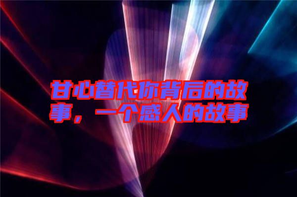 甘心替代你背后的故事，一個(gè)感人的故事