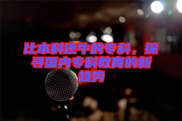 比本科還牛的?？?，探尋國(guó)內(nèi)?？平逃男纶厔?shì)